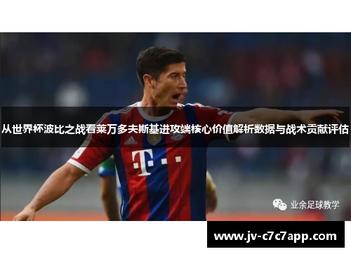 从世界杯波比之战看莱万多夫斯基进攻端核心价值解析数据与战术贡献评估