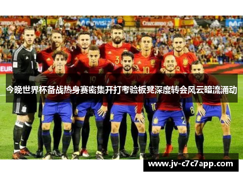 今晚世界杯备战热身赛密集开打考验板凳深度转会风云暗流涌动