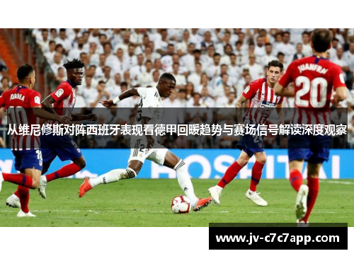 从维尼修斯对阵西班牙表现看德甲回暖趋势与赛场信号解读深度观察 从维尼修斯对阵西班牙表现看德甲回暖趋势与赛场信号解读深度观察