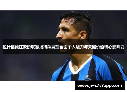 拉什福德在欧协联赛场持续展现全面个人能力与关键价值核心影响力