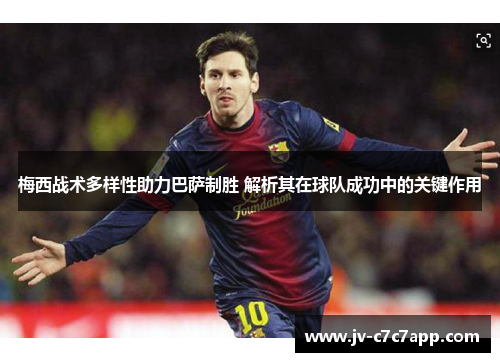 梅西战术多样性助力巴萨制胜 解析其在球队成功中的关键作用 梅西战术多样性助力巴萨制胜 解析其在球队成功中的关键作用