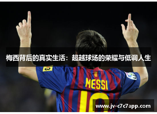 梅西背后的真实生活：超越球场的荣耀与低调人生