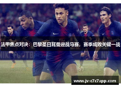 法甲焦点对决：巴黎圣日耳曼迎战马赛，赛季成败关键一战