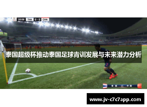 泰国超级杯推动泰国足球青训发展与未来潜力分析 泰国超级杯推动泰国足球青训发展与未来潜力分析