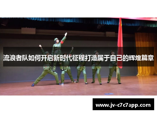 流浪者队如何开启新时代征程打造属于自己的辉煌篇章