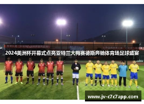 2024美洲杯开幕式点亮亚特兰大梅赛德斯奔驰体育场足球盛宴