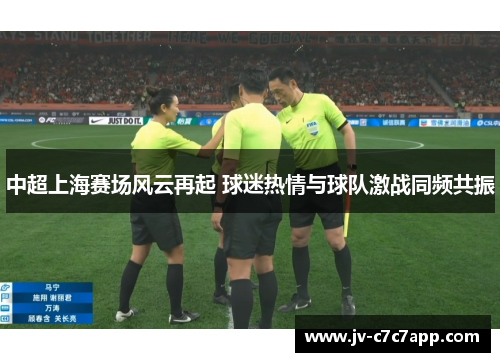 中超上海赛场风云再起 球迷热情与球队激战同频共振