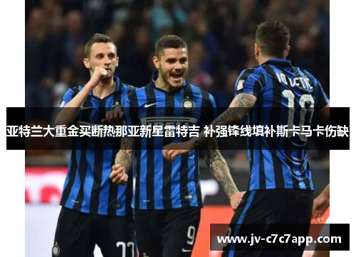 亚特兰大重金买断热那亚新星雷特吉 补强锋线填补斯卡马卡伤缺 亚特兰大重金买断热那亚新星雷特吉 补强锋线填补斯卡马卡伤缺