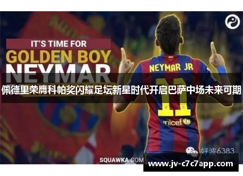 佩德里荣膺科帕奖闪耀足坛新星时代开启巴萨中场未来可期 佩德里荣膺科帕奖闪耀足坛新星时代开启巴萨中场未来可期