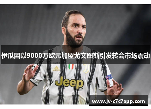 伊瓜因以9000万欧元加盟尤文图斯引发转会市场震动 伊瓜因以9000万欧元加盟尤文图斯引发转会市场震动