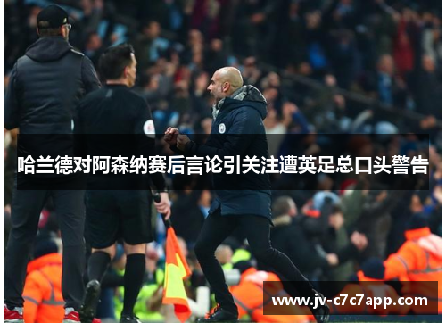 哈兰德对阿森纳赛后言论引关注遭英足总口头警告 哈兰德对阿森纳赛后言论引关注遭英足总口头警告