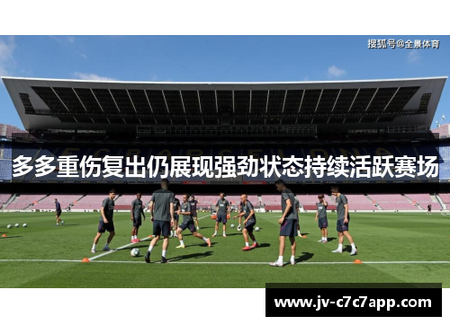 多多重伤复出仍展现强劲状态持续活跃赛场 多多重伤复出仍展现强劲状态持续活跃赛场