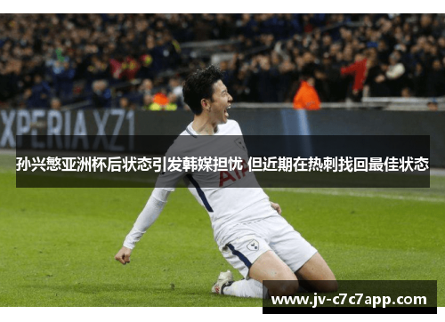 孙兴慜亚洲杯后状态引发韩媒担忧 但近期在热刺找回最佳状态