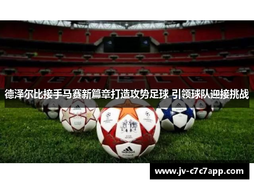 德泽尔比接手马赛新篇章打造攻势足球 引领球队迎接挑战