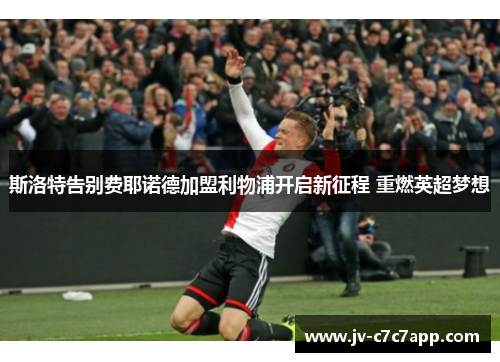 斯洛特告别费耶诺德加盟利物浦开启新征程 重燃英超梦想