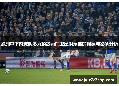 欧洲中下游球队沦为顶级豪门卫星俱乐部的现象与影响分析 欧洲中下游球队沦为顶级豪门卫星俱乐部的现象与影响分析