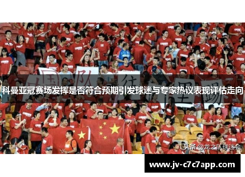 科曼亚冠赛场发挥是否符合预期引发球迷与专家热议表现评估走向
