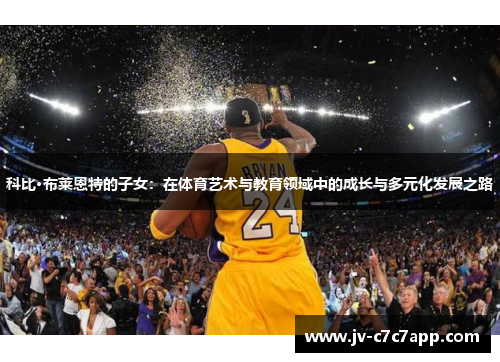 科比·布莱恩特的子女：在体育艺术与教育领域中的成长与多元化发展之路