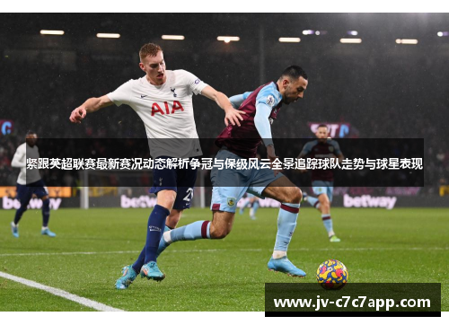 紧跟英超联赛最新赛况动态解析争冠与保级风云全景追踪球队走势与球星表现