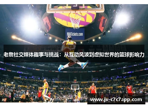 老詹社交媒体趣事与挑战：从互动风波到虚拟世界的篮球影响力