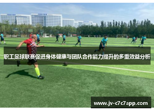 职工足球联赛促进身体健康与团队合作能力提升的多重效益分析