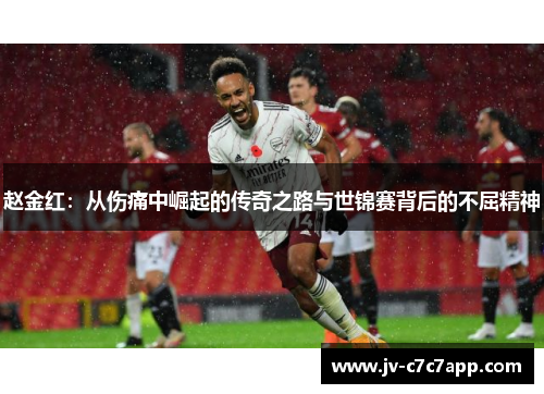 赵金红:从伤痛中崛起的传奇之路与世锦赛背后的不屈精神 赵金红:从伤痛中崛起的传奇之路与世锦赛背后的不屈精神