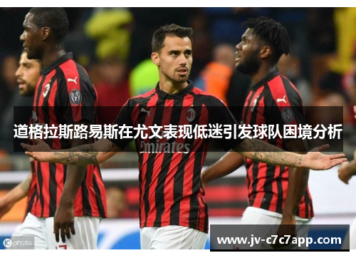 道格拉斯路易斯在尤文表现低迷引发球队困境分析