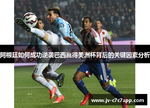 阿根廷如何成功逆袭巴西赢得美洲杯背后的关键因素分析