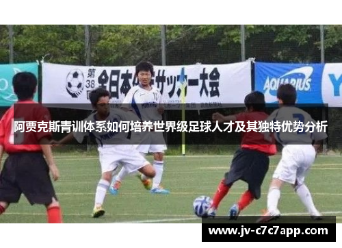 阿贾克斯青训体系如何培养世界级足球人才及其独特优势分析 阿贾克斯青训体系如何培养世界级足球人才及其独特优势分析