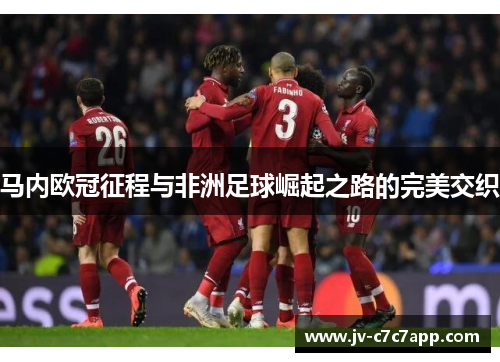 马内欧冠征程与非洲足球崛起之路的完美交织 马内欧冠征程与非洲足球崛起之路的完美交织