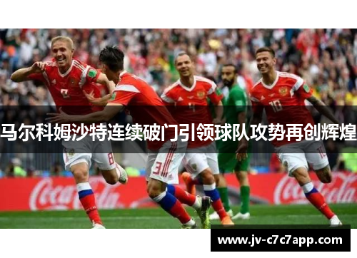 马尔科姆沙特连续破门引领球队攻势再创辉煌 马尔科姆沙特连续破门引领球队攻势再创辉煌